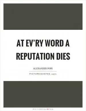 At ev’ry word a reputation dies Picture Quote #1