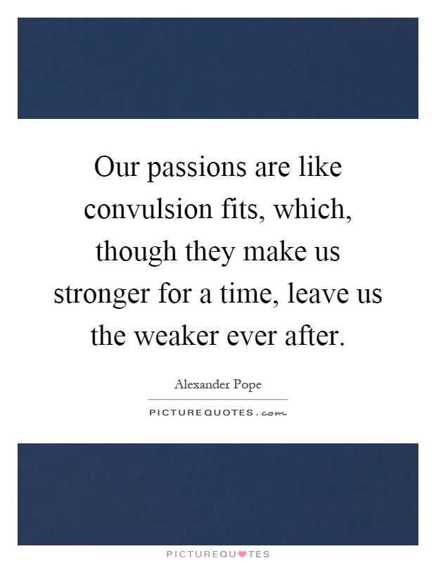 Our passions are like convulsion fits, which, though they make us stronger for a time, leave us the weaker ever after Picture Quote #1