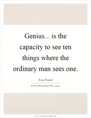 Genius... is the capacity to see ten things where the ordinary man sees one Picture Quote #1