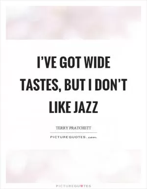 I’ve got wide tastes, but I don’t like jazz Picture Quote #1