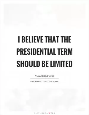 I believe that the presidential term should be limited Picture Quote #1