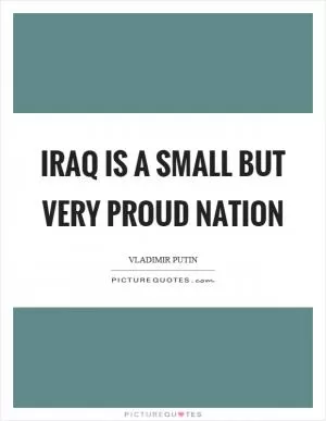 Iraq is a small but very proud nation Picture Quote #1