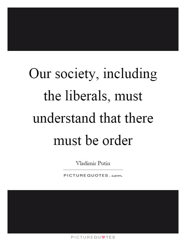 Our society, including the liberals, must understand that there must be order Picture Quote #1