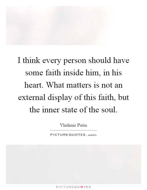 I think every person should have some faith inside him, in his heart. What matters is not an external display of this faith, but the inner state of the soul Picture Quote #1
