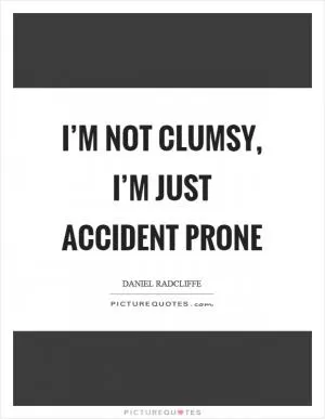 I’m not clumsy, I’m just accident prone Picture Quote #1