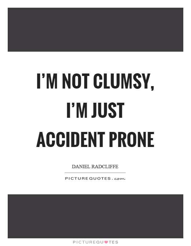 I'm not clumsy, I'm just accident prone Picture Quote #1