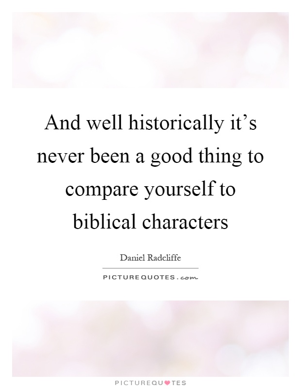 And well historically it's never been a good thing to compare yourself to biblical characters Picture Quote #1