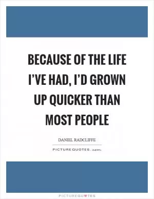 Because of the life I’ve had, I’d grown up quicker than most people Picture Quote #1