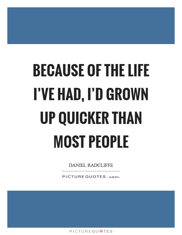 Because of the life I've had, I'd grown up quicker than most people Picture Quote #1