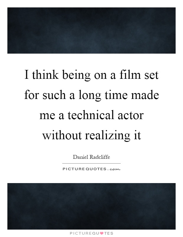 I think being on a film set for such a long time made me a technical actor without realizing it Picture Quote #1