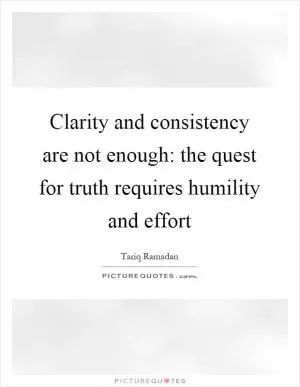 Clarity and consistency are not enough: the quest for truth requires humility and effort Picture Quote #1