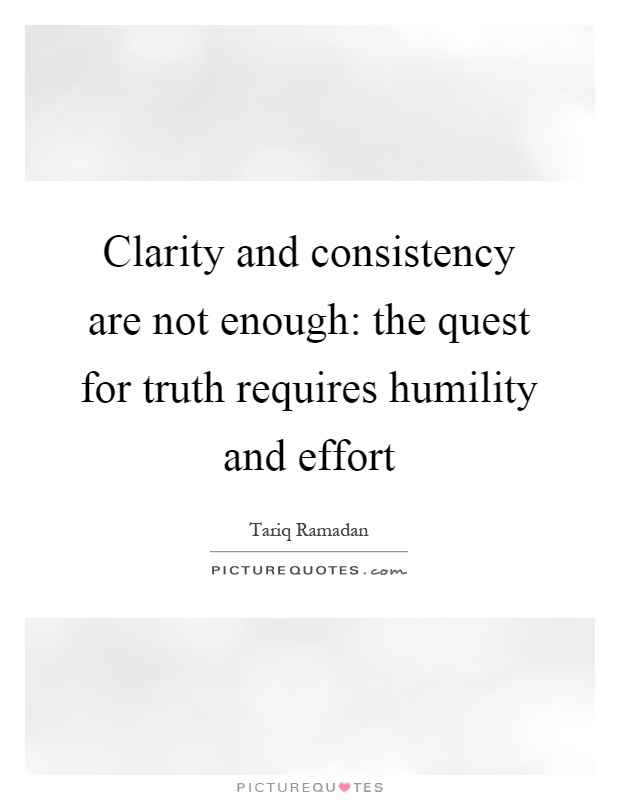 Clarity and consistency are not enough: the quest for truth requires humility and effort Picture Quote #1