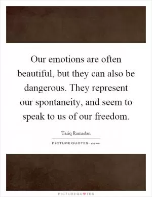 Our emotions are often beautiful, but they can also be dangerous. They represent our spontaneity, and seem to speak to us of our freedom Picture Quote #1