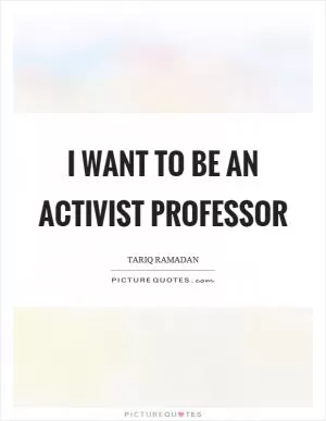 I want to be an activist professor Picture Quote #1