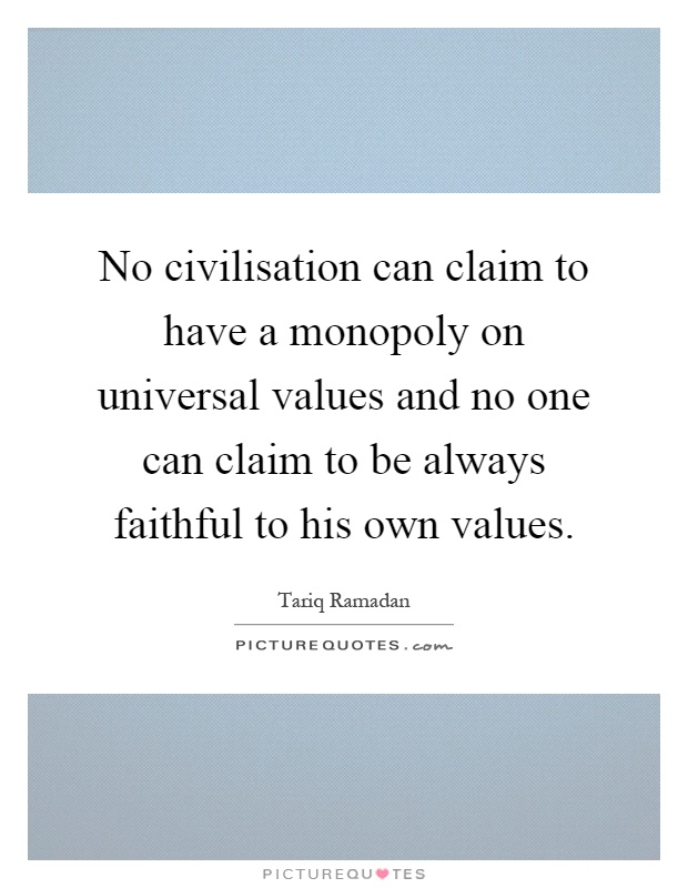 No civilisation can claim to have a monopoly on universal values and no one can claim to be always faithful to his own values Picture Quote #1