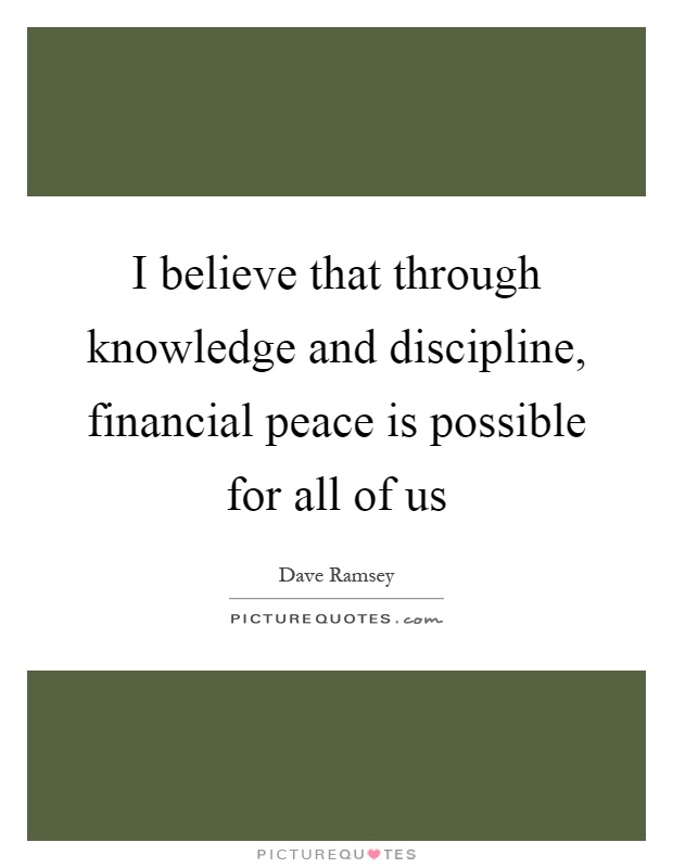 I believe that through knowledge and discipline, financial peace is possible for all of us Picture Quote #1