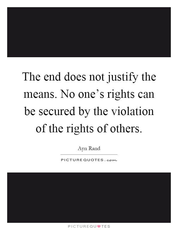 The end does not justify the means. No one's rights can be secured by the violation of the rights of others Picture Quote #1