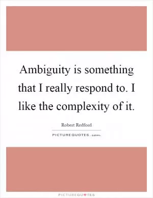 Ambiguity is something that I really respond to. I like the complexity of it Picture Quote #1