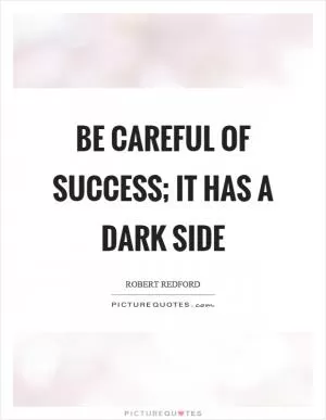 Be careful of success; it has a dark side Picture Quote #1