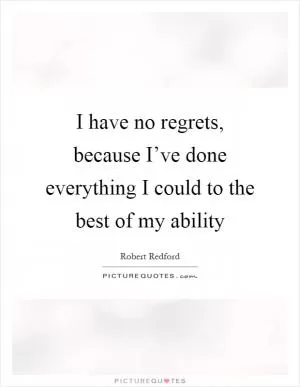 I have no regrets, because I’ve done everything I could to the best of my ability Picture Quote #1