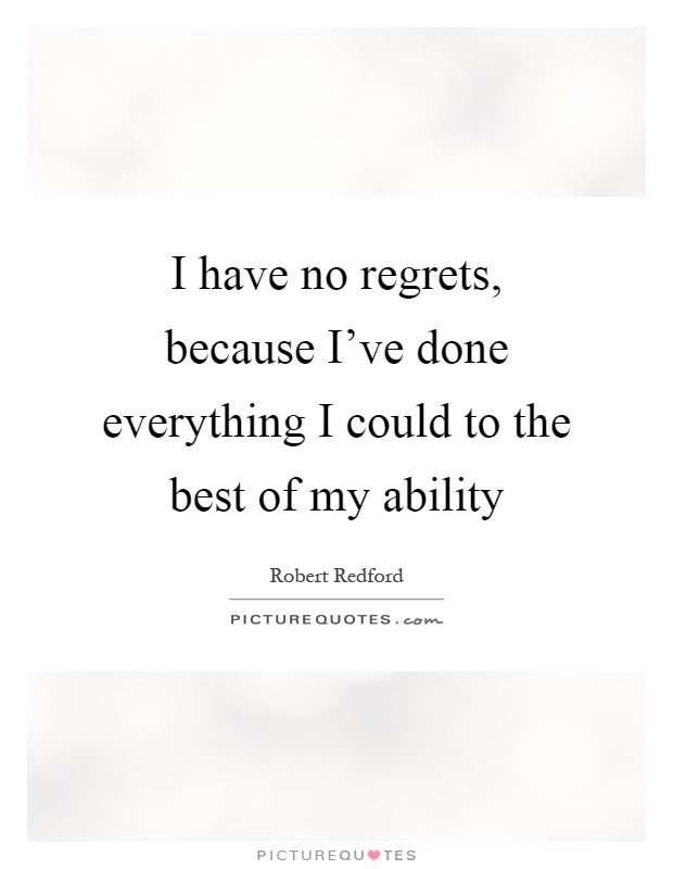 I have no regrets, because I've done everything I could to the best of my ability Picture Quote #1
