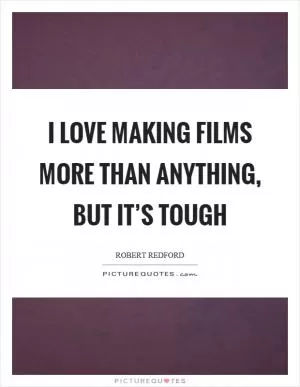 I love making films more than anything, but it’s tough Picture Quote #1