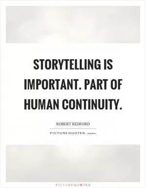 Storytelling is important. Part of human continuity Picture Quote #1