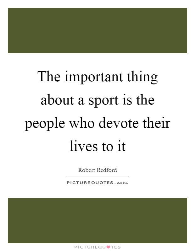The important thing about a sport is the people who devote their lives to it Picture Quote #1