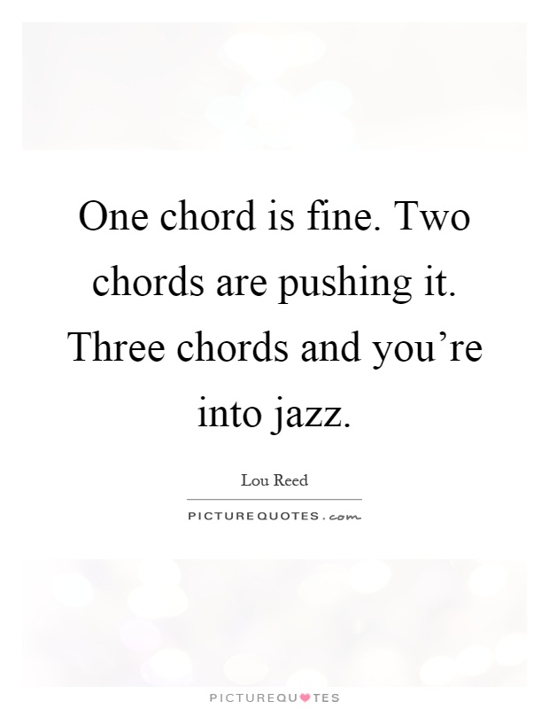 One chord is fine. Two chords are pushing it. Three chords and you're into jazz Picture Quote #1
