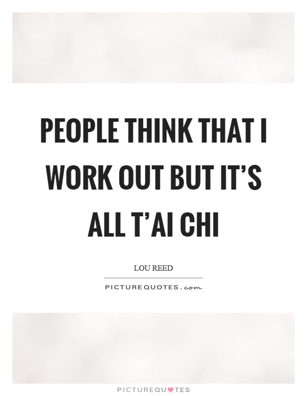People think that I work out but it's all t'ai chi Picture Quote #1
