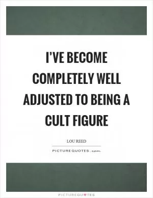 I’ve become completely well adjusted to being a cult figure Picture Quote #1