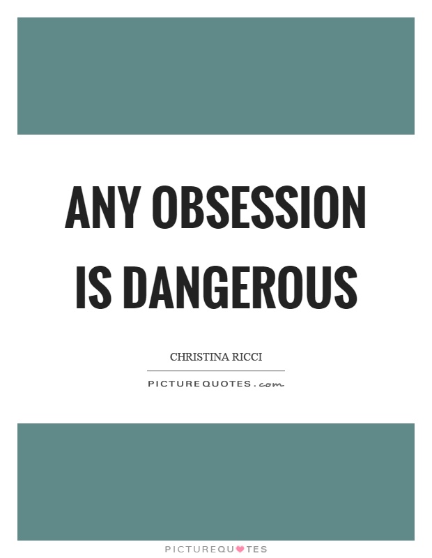 Any obsession is dangerous Picture Quote #1