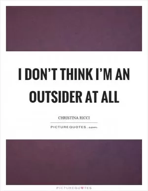I don’t think I’m an outsider at all Picture Quote #1