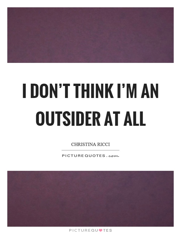 I don't think I'm an outsider at all Picture Quote #1