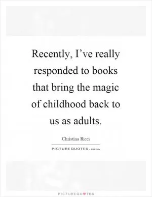 Recently, I’ve really responded to books that bring the magic of childhood back to us as adults Picture Quote #1