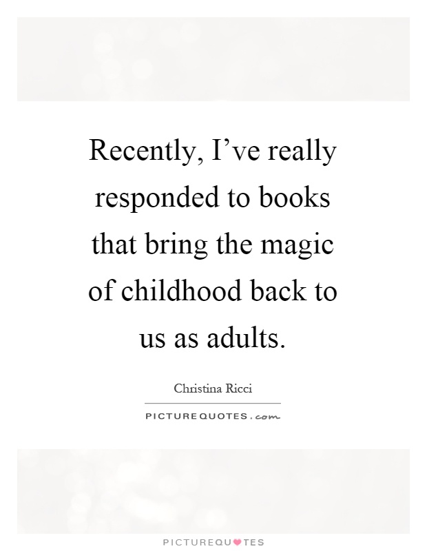 Recently, I've really responded to books that bring the magic of childhood back to us as adults Picture Quote #1