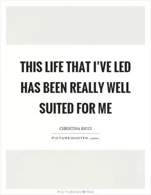 This life that I’ve led has been really well suited for me Picture Quote #1
