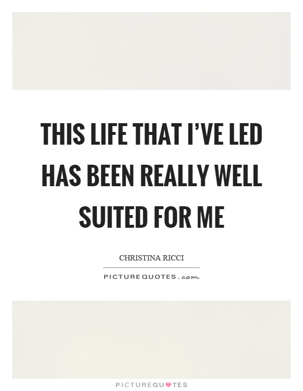 This life that I've led has been really well suited for me Picture Quote #1
