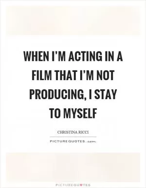 When I’m acting in a film that I’m not producing, I stay to myself Picture Quote #1