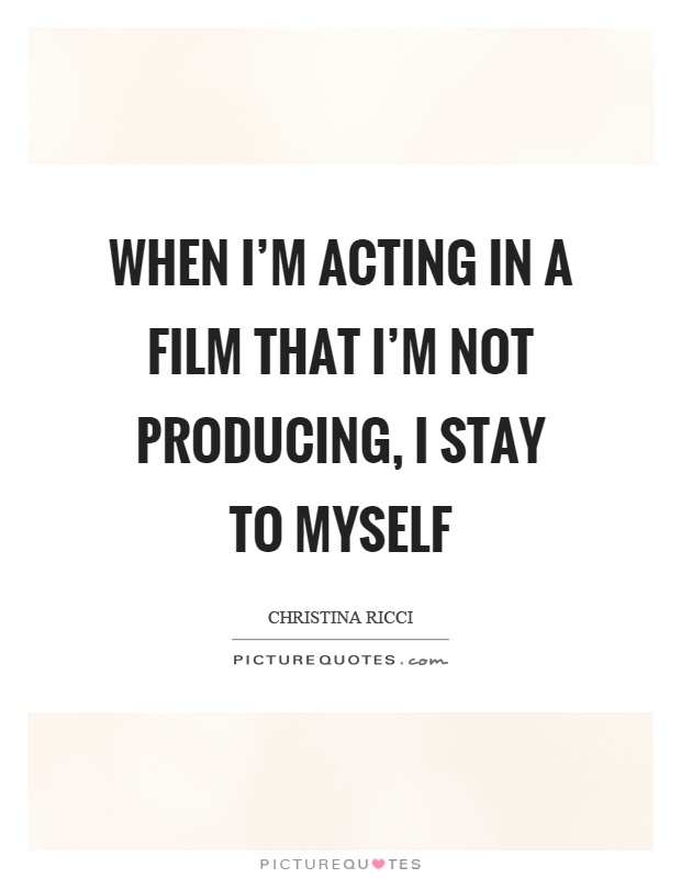When I'm acting in a film that I'm not producing, I stay to myself Picture Quote #1
