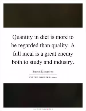 Quantity in diet is more to be regarded than quality. A full meal is a great enemy both to study and industry Picture Quote #1