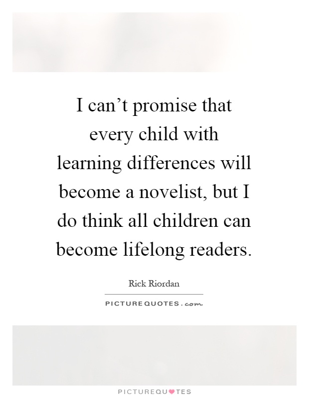 I can't promise that every child with learning differences will become a novelist, but I do think all children can become lifelong readers Picture Quote #1