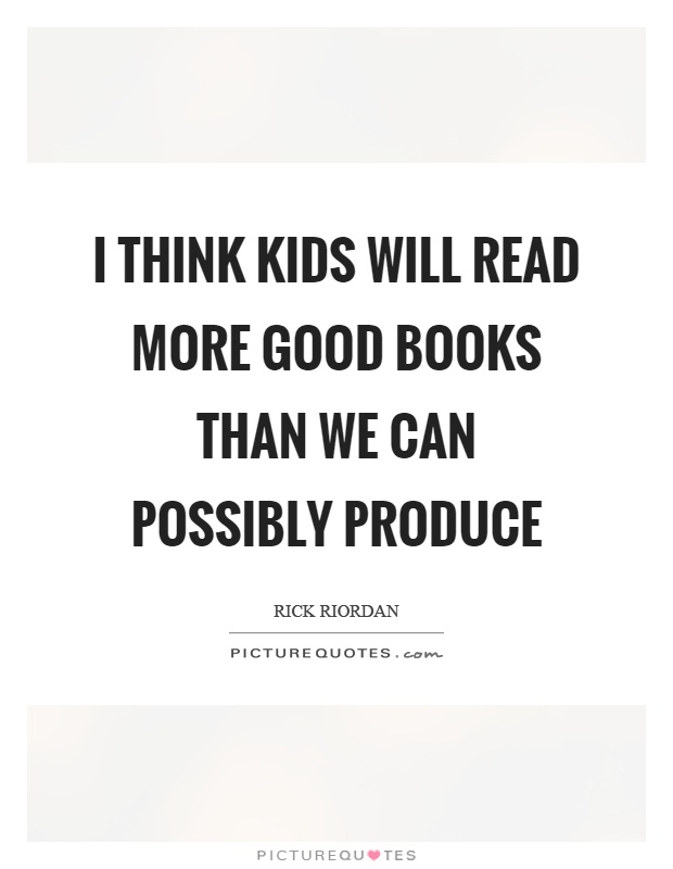 I think kids will read more good books than we can possibly produce Picture Quote #1