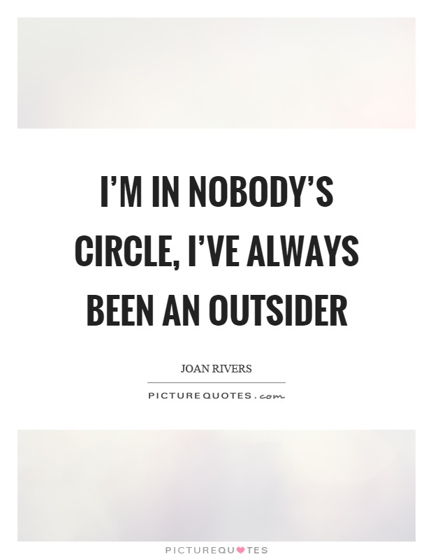 I'm in nobody's circle, I've always been an outsider Picture Quote #1
