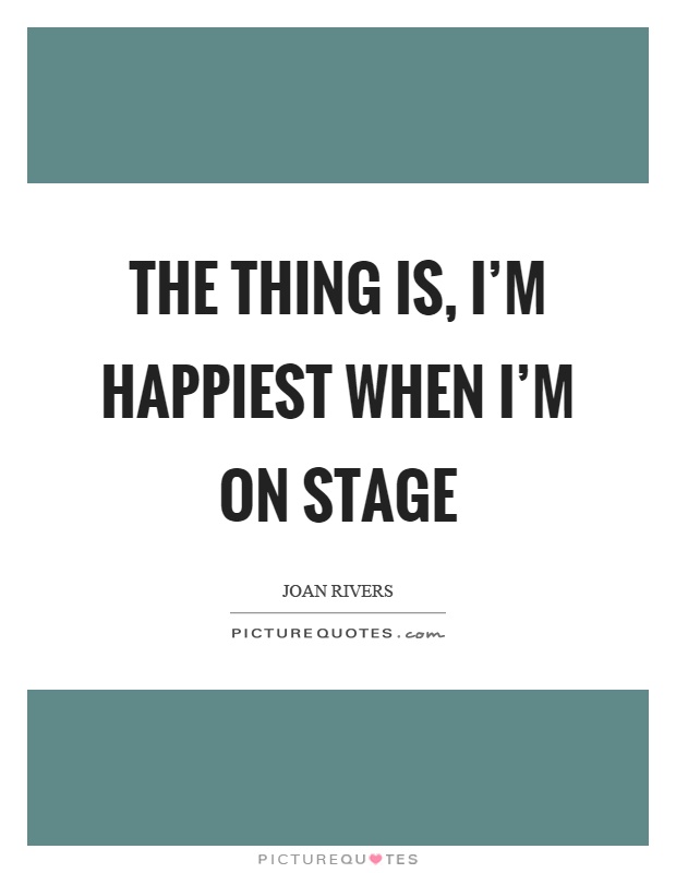 The thing is, I'm happiest when I'm on stage Picture Quote #1