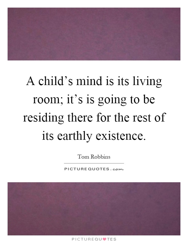 A child's mind is its living room; it's is going to be residing there for the rest of its earthly existence Picture Quote #1