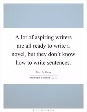 A lot of aspiring writers are all ready to write a novel, but they don’t know how to write sentences Picture Quote #1