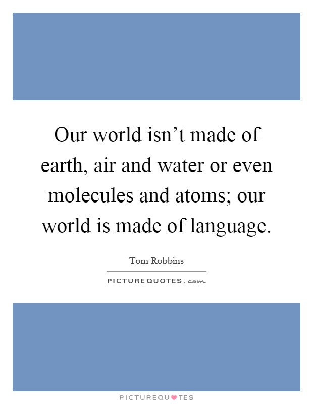 Our world isn't made of earth, air and water or even molecules and atoms; our world is made of language Picture Quote #1