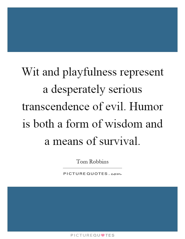 Wit and playfulness represent a desperately serious transcendence of evil. Humor is both a form of wisdom and a means of survival Picture Quote #1