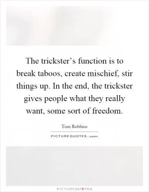 The trickster’s function is to break taboos, create mischief, stir things up. In the end, the trickster gives people what they really want, some sort of freedom Picture Quote #1